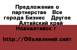 Предложение о партнерстве - Все города Бизнес » Другое   . Алтайский край,Новоалтайск г.